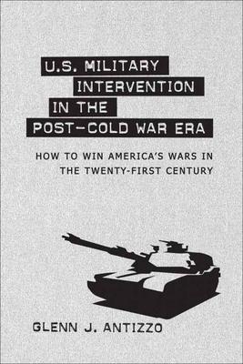 U.S. Military Intervention in the Post-Cold War Era: How to Win America's Wars in the Twenty-First Century