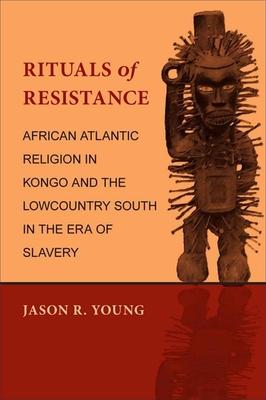 Rituals of Resistance: African Atlantic Religion in Kongo and the Lowcountry South in the Era of Slavery