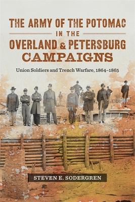 The Army of the Potomac in the Overland & Petersburg Campaigns: Union Soldiers and Trench Warfare, 1864-1865