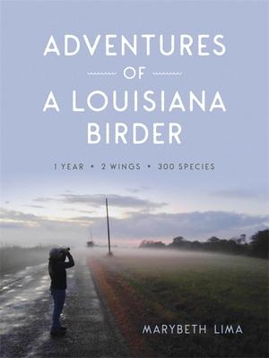 Adventures of a Louisiana Birder: One Year, Two Wings, Three Hundred Species