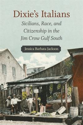 Dixie's Italians: Sicilians, Race, and Citizenship in the Jim Crow Gulf South