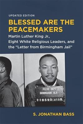 Blessed Are the Peacemakers: Martin Luther King Jr., Eight White Religious Leaders, and the "Letter from Birmingham Jail"