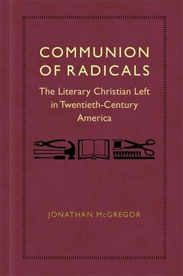 Communion of Radicals: The Literary Christian Left in Twentieth-Century America