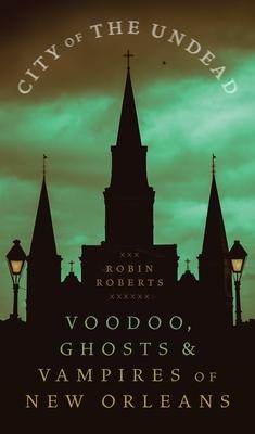 City of the Undead: Voodoo, Ghosts, and Vampires of New Orleans