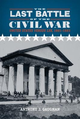 The Last Battle of the Civil War: United States Versus Lee, 1861-1883