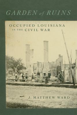 Garden of Ruins: Occupied Louisiana in the Civil War