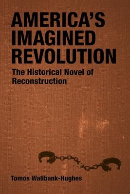 America's Imagined Revolution: The Historical Novel of Reconstruction