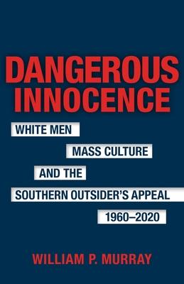 Dangerous Innocence: White Men, Mass Culture, and the Southern Outsider's Appeal, 1960-2020