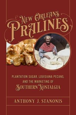 New Orleans Pralines: Plantation Sugar, Louisiana Pecans, and the Marketing of Southern Nostalgia