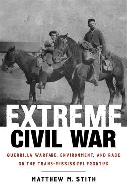 Extreme Civil War: Guerrilla Warfare, Environment, and Race on the Trans-Mississippi Frontier