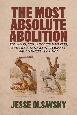 The Most Absolute Abolition: Runaways, Vigilance Committees, and the Rise of Revolutionary Abolitionism, 1835-1861 Subscription