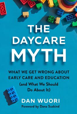 The Daycare Myth: What We Get Wrong about Early Care and Education (and What We Should Do about It)