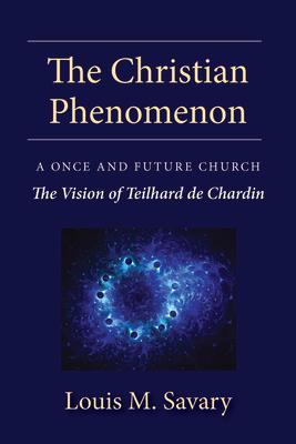 Christian Phenomenon: A Once and Future Church; The Vision of Teilhard de Chardin