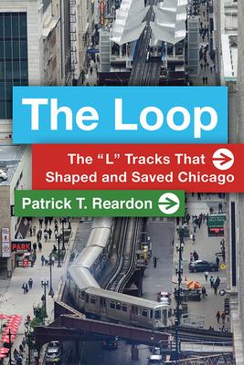 The Loop: The "L" Tracks That Shaped and Saved Chicago