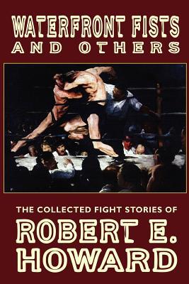 Waterfront Fists and Others: The Collected Fight Stories of Robert E. Howard