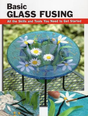 Basic Glass Fusing: All the Skills and Tools You Need to Get Started