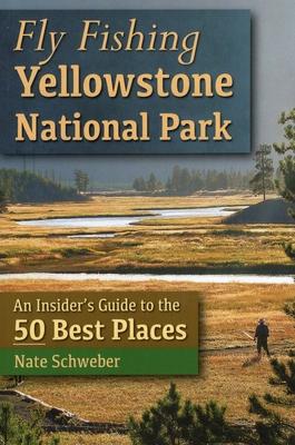 Fly Fishing Yellowstone National Park: An Insider's Guide to the 50 Best Places