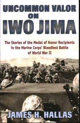 Uncommon Valor on Iwo Jima: The Stories of the Medal of Honor Recipients in the Marine Corps' Bloodiest Battle of World War II