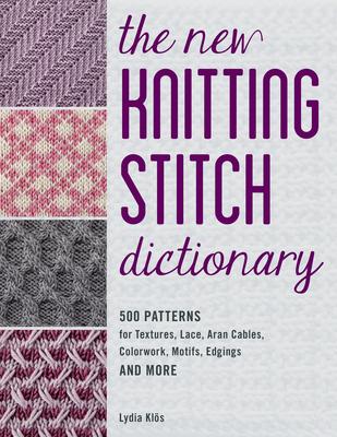 The New Knitting Stitch Dictionary: 500 Patterns for Textures, Lace, Aran Cables, Colorwork, Motifs, Edgings and More