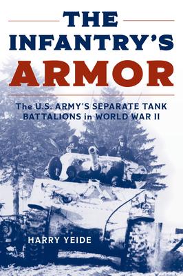 The Infantry's Armor: The U.S. Army's Separate Tank Battalions in World War II