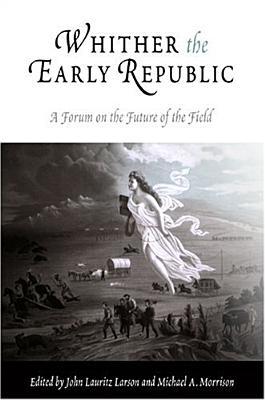 Whither the Early Republic: A Forum on the Future of the Field