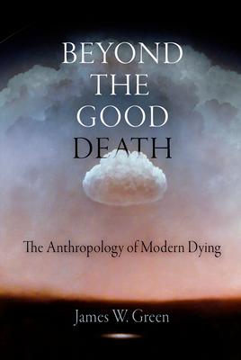 Beyond the Good Death: The Anthropology of Modern Dying