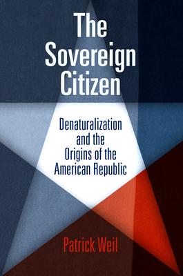 The Sovereign Citizen: Denaturalization and the Origins of the American Republic