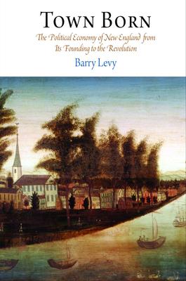 Town Born: The Political Economy of New England from Its Founding to the Revolution