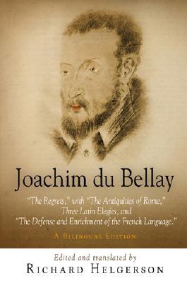 Joachim Du Bellay: The Regrets, with the Antiquities of Rome, Three Latin Elegies, and the Defense and Enrichment of the French Language.