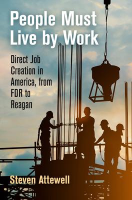 People Must Live by Work: Direct Job Creation in America, from FDR to Reagan