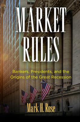 Market Rules: Bankers, Presidents, and the Origins of the Great Recession