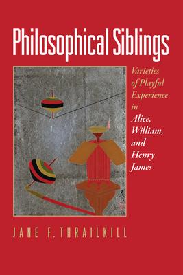 Philosophical Siblings: Varieties of Playful Experience in Alice, William, and Henry James