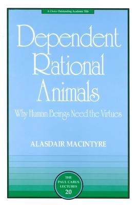 Dependent Rational Animals: Why Human Beings Need the Virtues