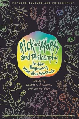 Rick and Morty and Philosophy: In the Beginning Was the Squanch