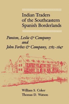 Indian Traders of the Southeastern Spanish Borderlands: Panton, Leslie & Company and John Forbes & Company, 1783-1847