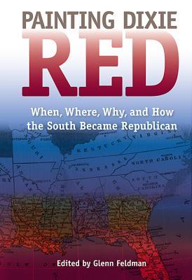 Painting Dixie Red: When, Where, Why, and How the South Became Republican