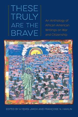 These Truly Are the Brave: An Anthology of African American Writings on War and Citizenship