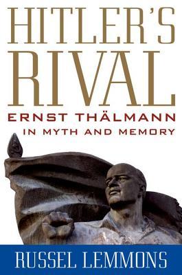 Hitler's Rival: Ernst Thlmann in Myth and Memory