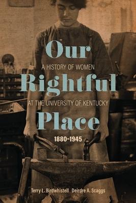 Our Rightful Place: A History of Women at the University of Kentucky, 1880-1945