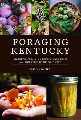 Foraging Kentucky: An Introduction to the Edible Plants, Fungi, and Tree Crops of the Southeast