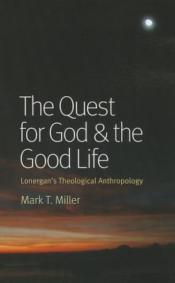 The Quest for God & the Good Life: Lonergan's Theological Anthropology