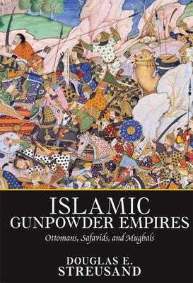 Islamic Gunpowder Empires: Ottomans, Safavids, and Mughals