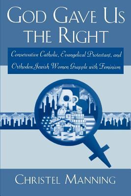 God Gave Us the Right: Conservative Catholic, Evangelical Protestant, and Orthodox Jewish Women Grapple with Feminism