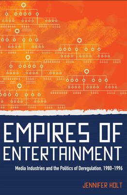 Empires of Entertainment: Media Industries and the Politics of Deregulation, 1980-1996