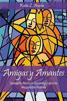 Amigas Y Amantes: Sexually Nonconforming Latinas Negotiate Family