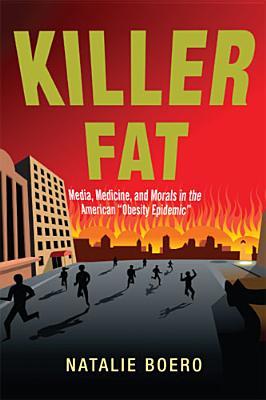 Killer Fat: Media, Medicine, and Morals in the American Obesity Epidemic"