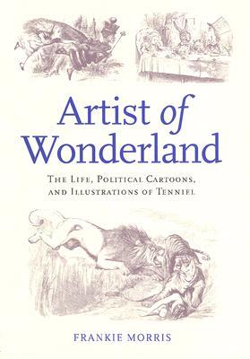 Artist of Wonderland: The Life, Political Cartoons, and Illustrations of Tenniel