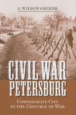 Civil War Petersburg: Confederate City in the Crucible of War