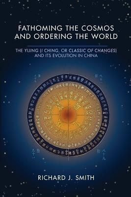 Fathoming the Cosmos and Ordering the World: The Yijing (I Ching, or Classic of Changes) and Its Evolution in China