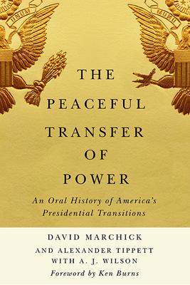 The Peaceful Transfer of Power: An Oral History of America's Presidential Transitions